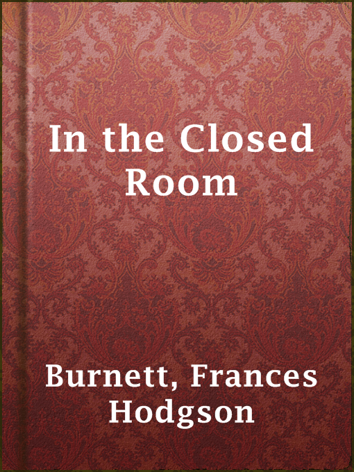 Title details for In the Closed Room by Frances Hodgson Burnett - Available